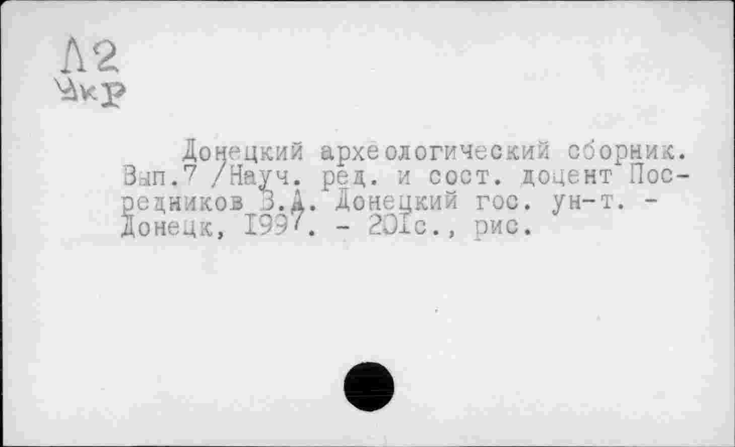 ﻿Донецкий археологический сборник. Вып.7 /Науч. рец. и сост. доцент Посредников З.Д. Донецкий гос. ун-т. -Донецк, 199'. - 2О1с., рис.